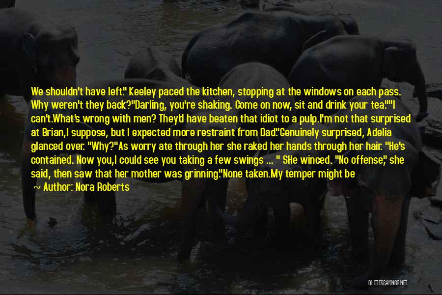 Nora Roberts Quotes: We Shouldn't Have Left. Keeley Paced The Kitchen, Stopping At The Windows On Each Pass. Why Weren't They Back?darling, You're