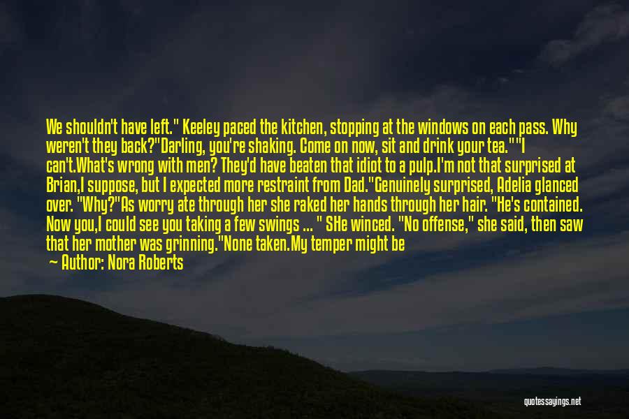 Nora Roberts Quotes: We Shouldn't Have Left. Keeley Paced The Kitchen, Stopping At The Windows On Each Pass. Why Weren't They Back?darling, You're