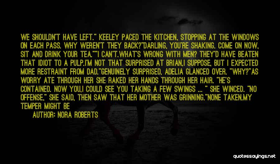 Nora Roberts Quotes: We Shouldn't Have Left. Keeley Paced The Kitchen, Stopping At The Windows On Each Pass. Why Weren't They Back?darling, You're