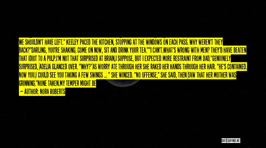 Nora Roberts Quotes: We Shouldn't Have Left. Keeley Paced The Kitchen, Stopping At The Windows On Each Pass. Why Weren't They Back?darling, You're