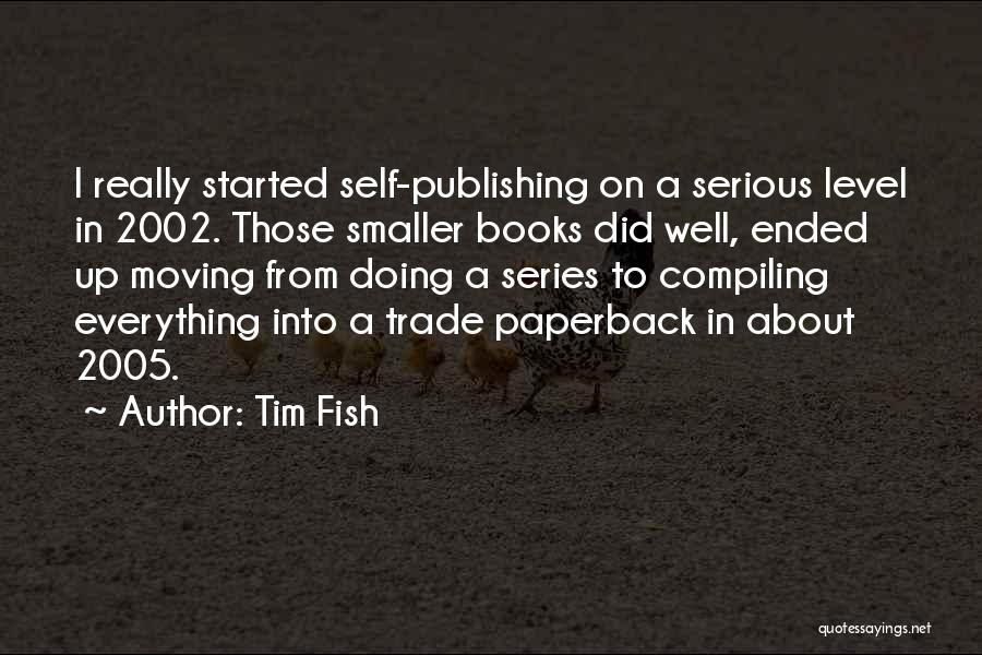 Tim Fish Quotes: I Really Started Self-publishing On A Serious Level In 2002. Those Smaller Books Did Well, Ended Up Moving From Doing