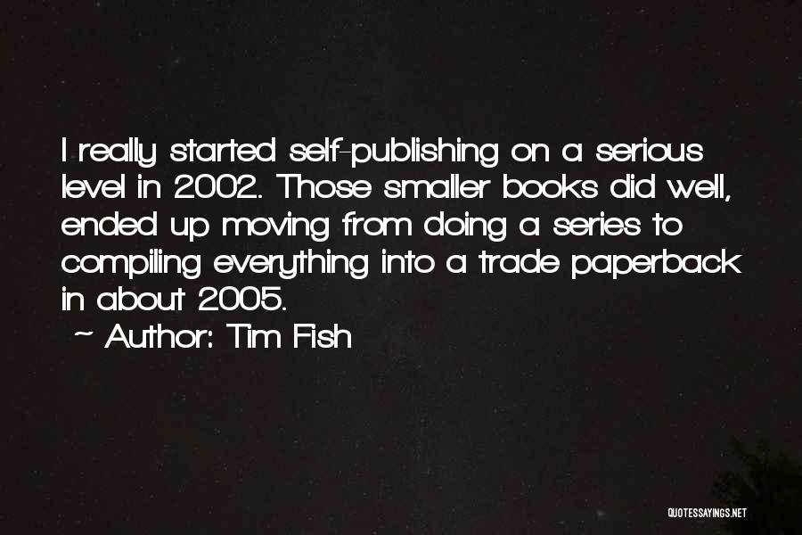 Tim Fish Quotes: I Really Started Self-publishing On A Serious Level In 2002. Those Smaller Books Did Well, Ended Up Moving From Doing