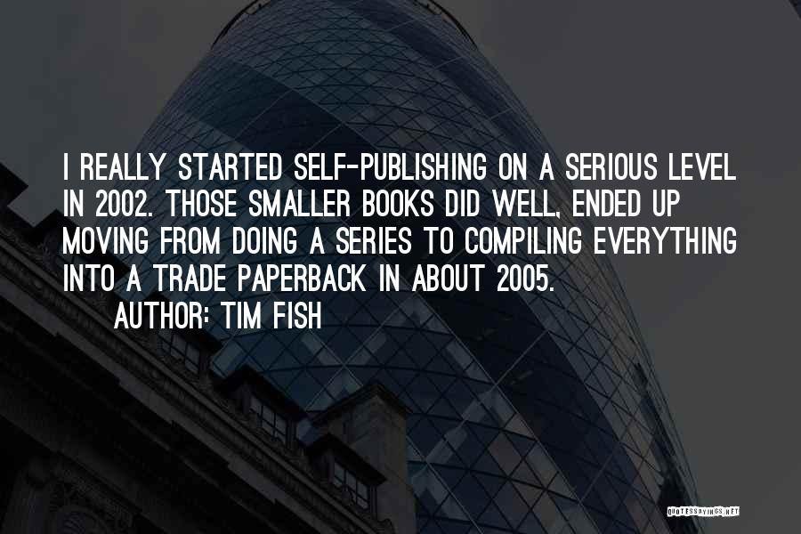 Tim Fish Quotes: I Really Started Self-publishing On A Serious Level In 2002. Those Smaller Books Did Well, Ended Up Moving From Doing