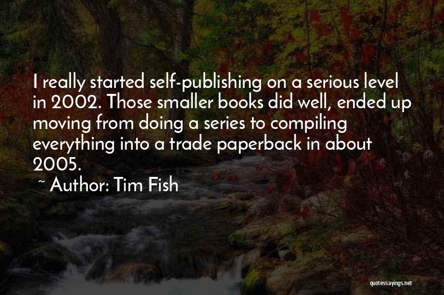 Tim Fish Quotes: I Really Started Self-publishing On A Serious Level In 2002. Those Smaller Books Did Well, Ended Up Moving From Doing