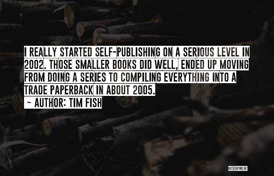 Tim Fish Quotes: I Really Started Self-publishing On A Serious Level In 2002. Those Smaller Books Did Well, Ended Up Moving From Doing