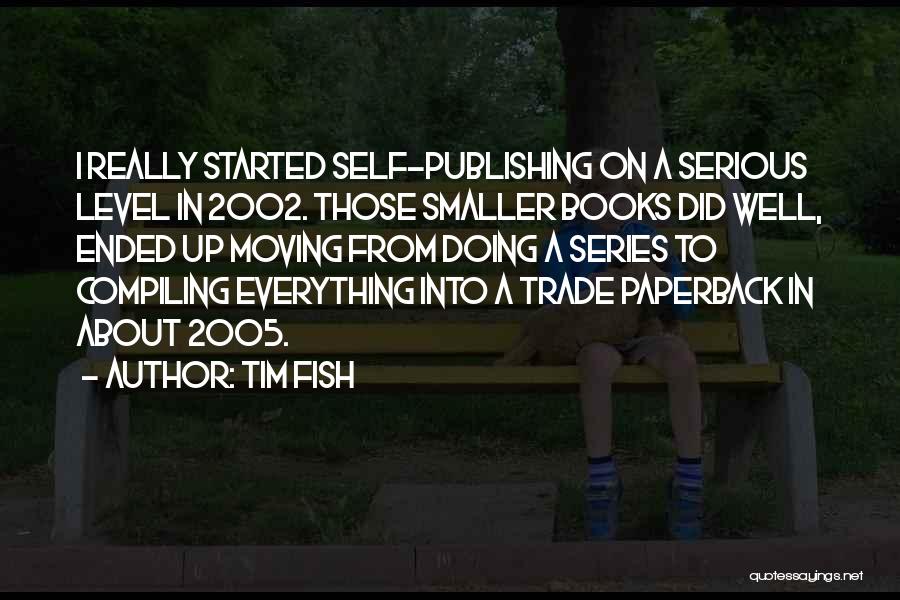 Tim Fish Quotes: I Really Started Self-publishing On A Serious Level In 2002. Those Smaller Books Did Well, Ended Up Moving From Doing