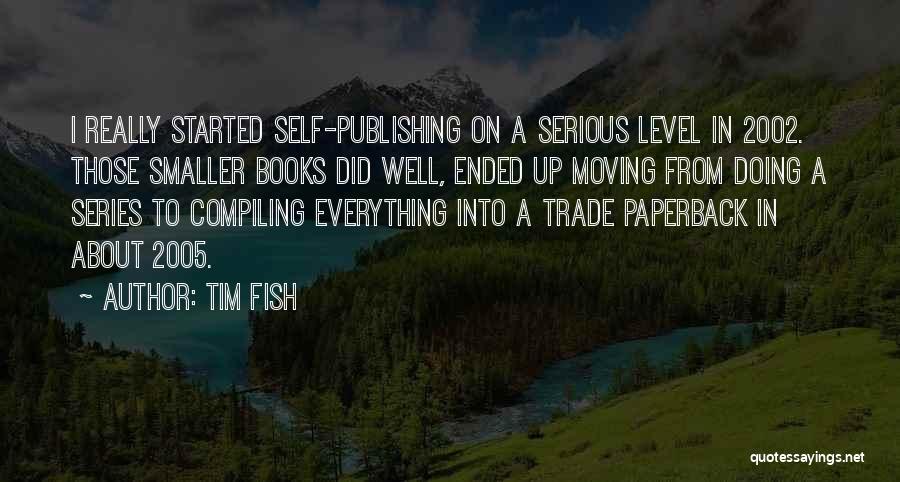 Tim Fish Quotes: I Really Started Self-publishing On A Serious Level In 2002. Those Smaller Books Did Well, Ended Up Moving From Doing