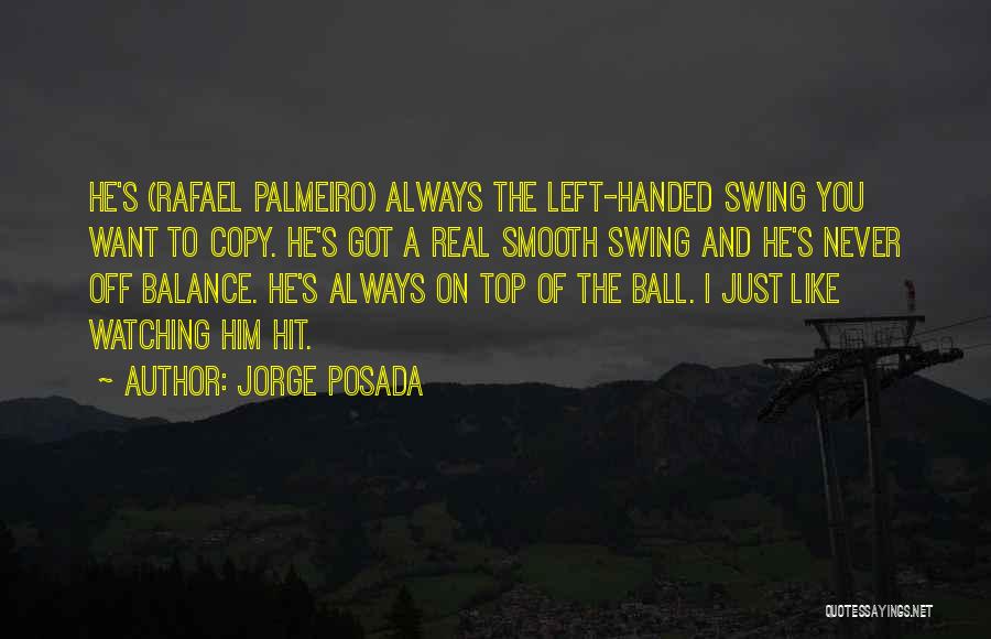 Jorge Posada Quotes: He's (rafael Palmeiro) Always The Left-handed Swing You Want To Copy. He's Got A Real Smooth Swing And He's Never