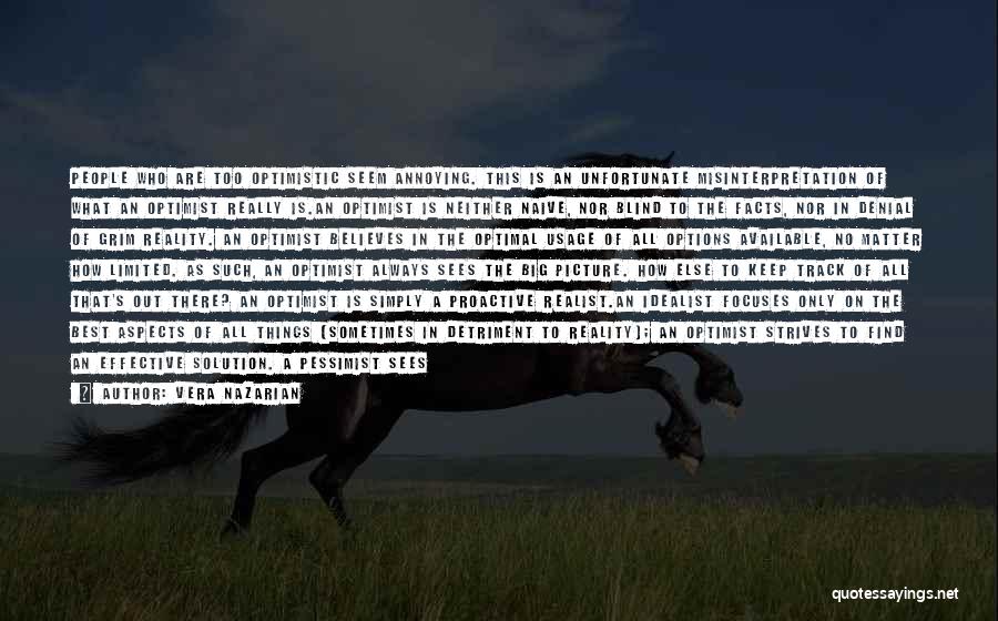 Vera Nazarian Quotes: People Who Are Too Optimistic Seem Annoying. This Is An Unfortunate Misinterpretation Of What An Optimist Really Is.an Optimist Is