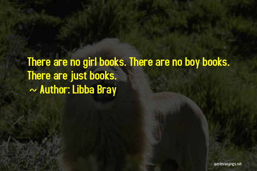 Libba Bray Quotes: There Are No Girl Books. There Are No Boy Books. There Are Just Books.