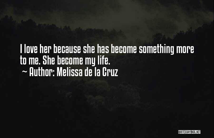 Melissa De La Cruz Quotes: I Love Her Because She Has Become Something More To Me. She Become My Life.