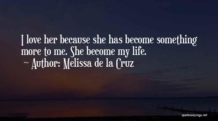 Melissa De La Cruz Quotes: I Love Her Because She Has Become Something More To Me. She Become My Life.