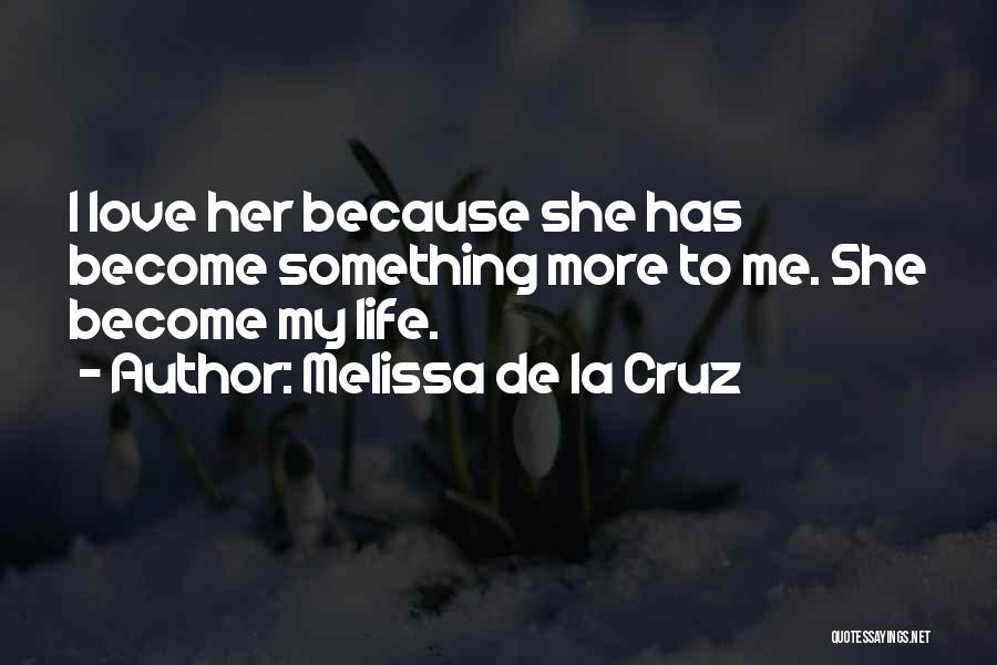 Melissa De La Cruz Quotes: I Love Her Because She Has Become Something More To Me. She Become My Life.