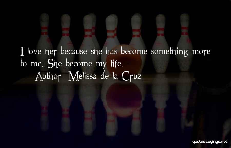 Melissa De La Cruz Quotes: I Love Her Because She Has Become Something More To Me. She Become My Life.