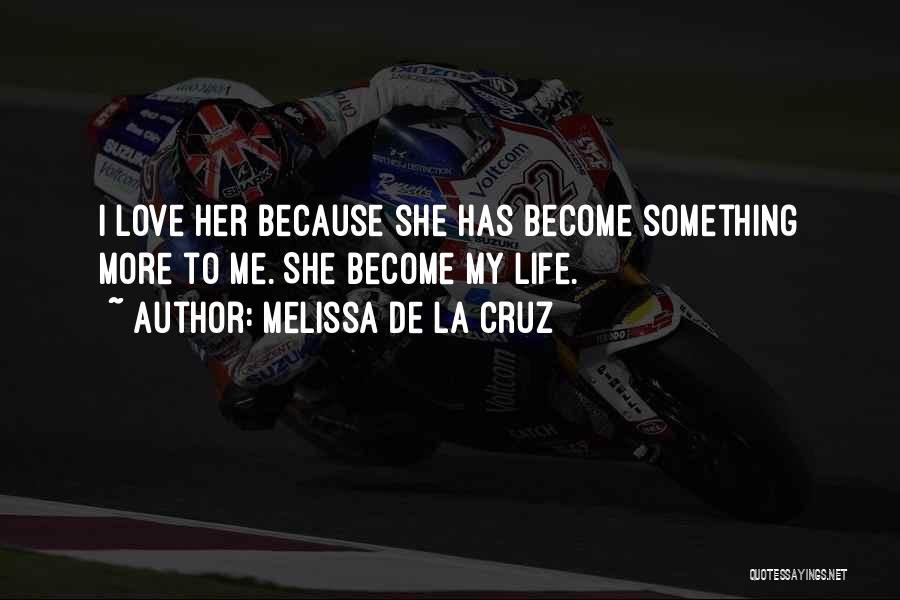 Melissa De La Cruz Quotes: I Love Her Because She Has Become Something More To Me. She Become My Life.