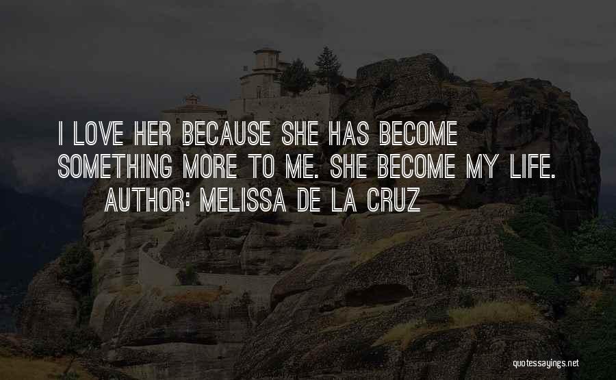 Melissa De La Cruz Quotes: I Love Her Because She Has Become Something More To Me. She Become My Life.
