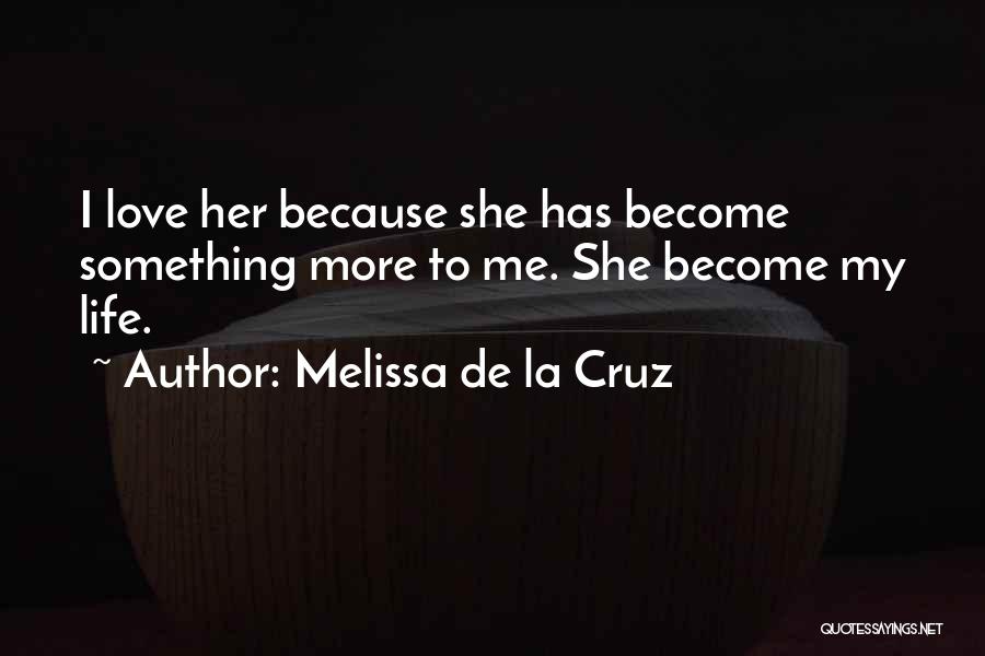 Melissa De La Cruz Quotes: I Love Her Because She Has Become Something More To Me. She Become My Life.