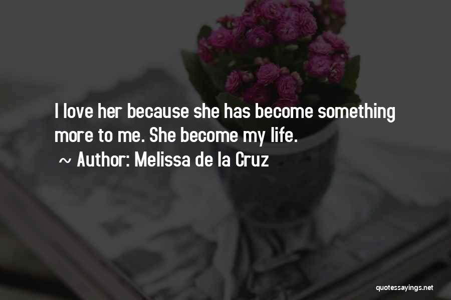 Melissa De La Cruz Quotes: I Love Her Because She Has Become Something More To Me. She Become My Life.