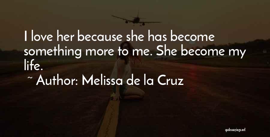 Melissa De La Cruz Quotes: I Love Her Because She Has Become Something More To Me. She Become My Life.
