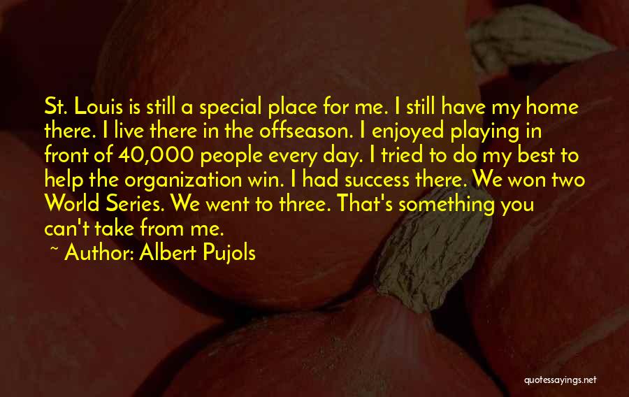 Albert Pujols Quotes: St. Louis Is Still A Special Place For Me. I Still Have My Home There. I Live There In The