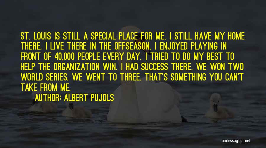 Albert Pujols Quotes: St. Louis Is Still A Special Place For Me. I Still Have My Home There. I Live There In The