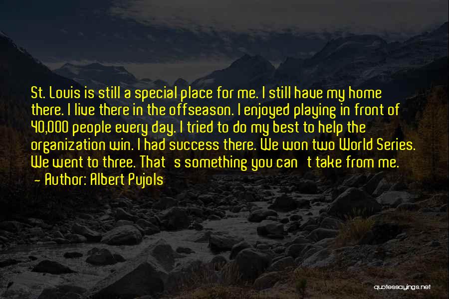 Albert Pujols Quotes: St. Louis Is Still A Special Place For Me. I Still Have My Home There. I Live There In The