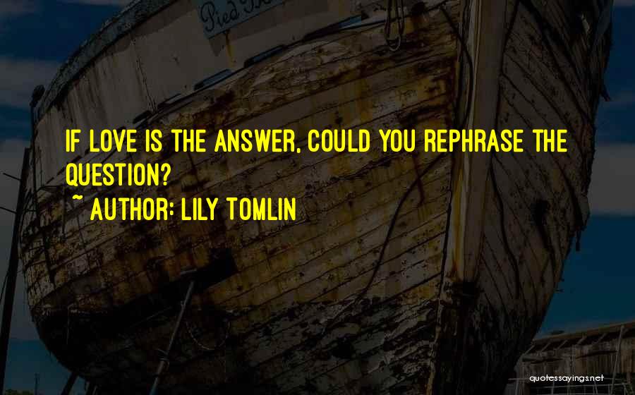 Lily Tomlin Quotes: If Love Is The Answer, Could You Rephrase The Question?