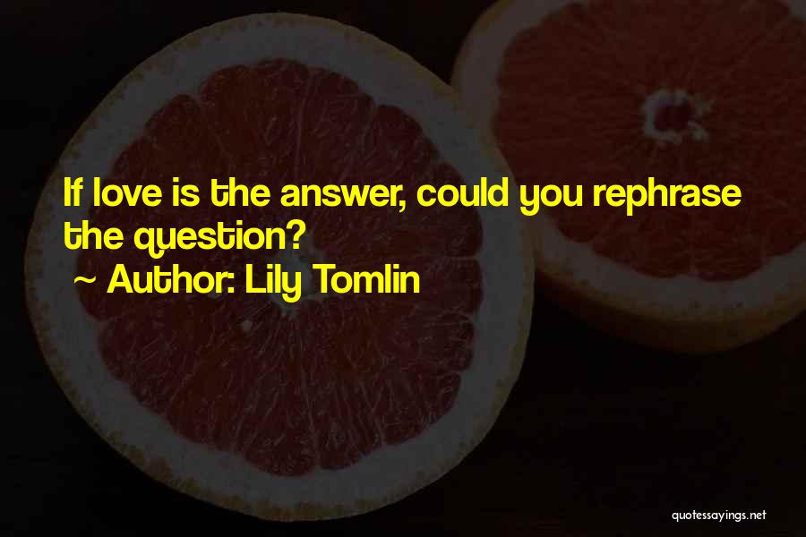 Lily Tomlin Quotes: If Love Is The Answer, Could You Rephrase The Question?