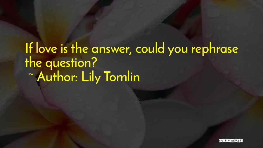 Lily Tomlin Quotes: If Love Is The Answer, Could You Rephrase The Question?