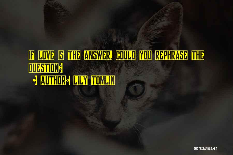 Lily Tomlin Quotes: If Love Is The Answer, Could You Rephrase The Question?