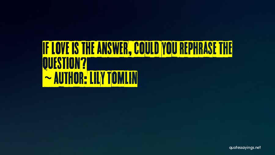 Lily Tomlin Quotes: If Love Is The Answer, Could You Rephrase The Question?