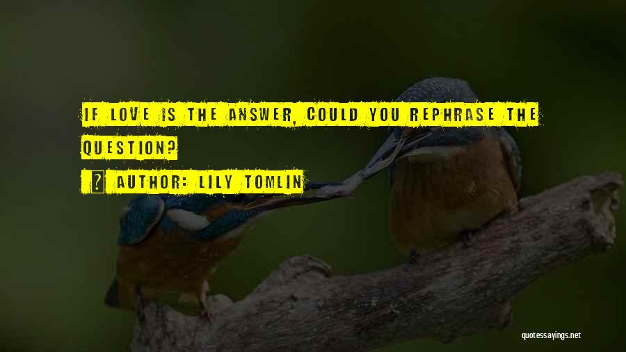 Lily Tomlin Quotes: If Love Is The Answer, Could You Rephrase The Question?