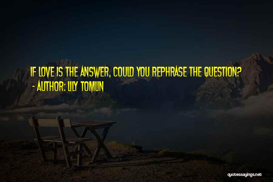 Lily Tomlin Quotes: If Love Is The Answer, Could You Rephrase The Question?