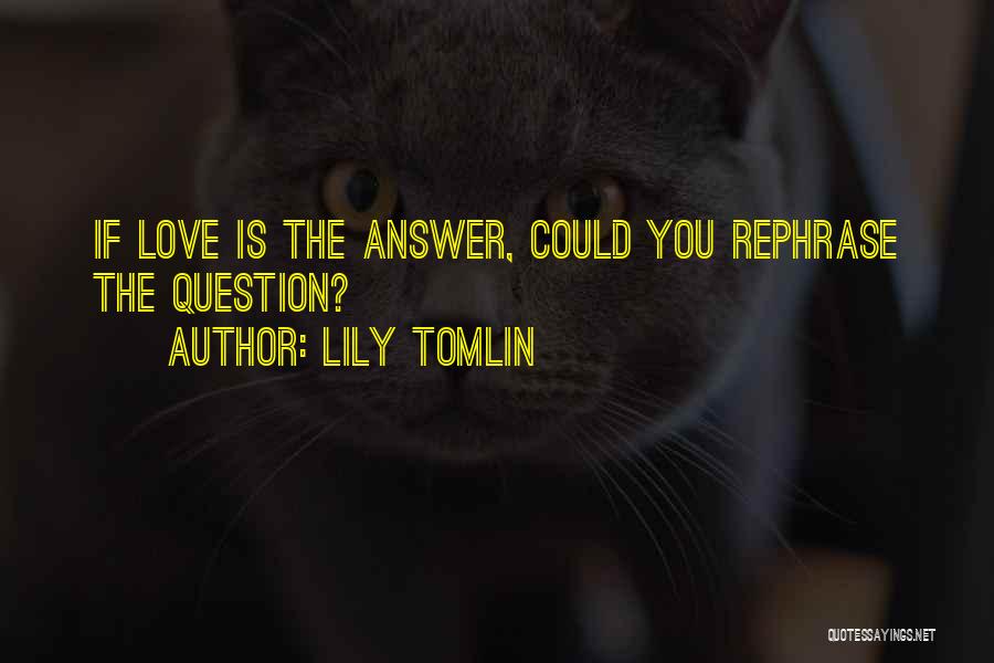 Lily Tomlin Quotes: If Love Is The Answer, Could You Rephrase The Question?