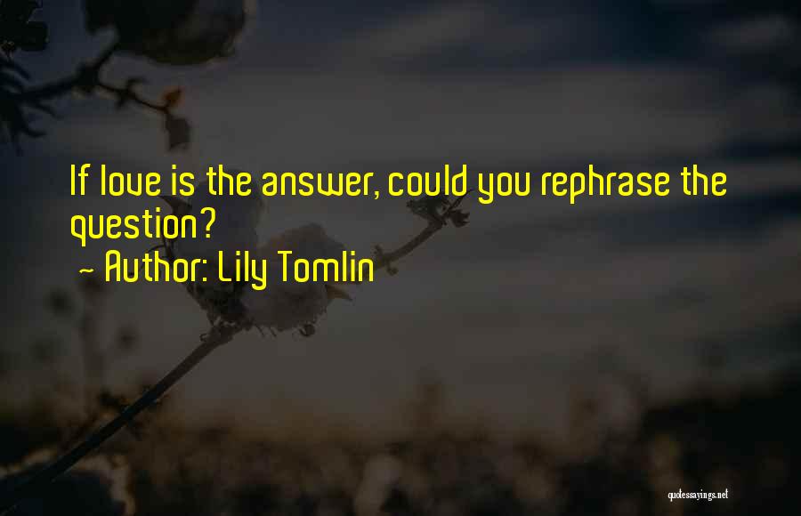 Lily Tomlin Quotes: If Love Is The Answer, Could You Rephrase The Question?
