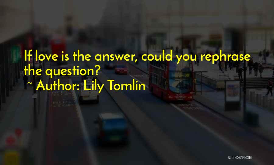 Lily Tomlin Quotes: If Love Is The Answer, Could You Rephrase The Question?