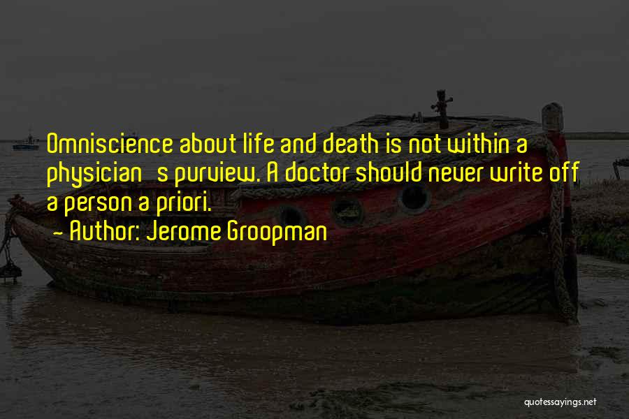 Jerome Groopman Quotes: Omniscience About Life And Death Is Not Within A Physician's Purview. A Doctor Should Never Write Off A Person A