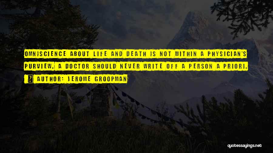 Jerome Groopman Quotes: Omniscience About Life And Death Is Not Within A Physician's Purview. A Doctor Should Never Write Off A Person A