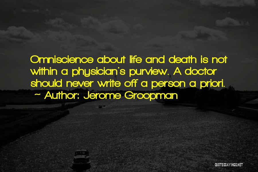 Jerome Groopman Quotes: Omniscience About Life And Death Is Not Within A Physician's Purview. A Doctor Should Never Write Off A Person A