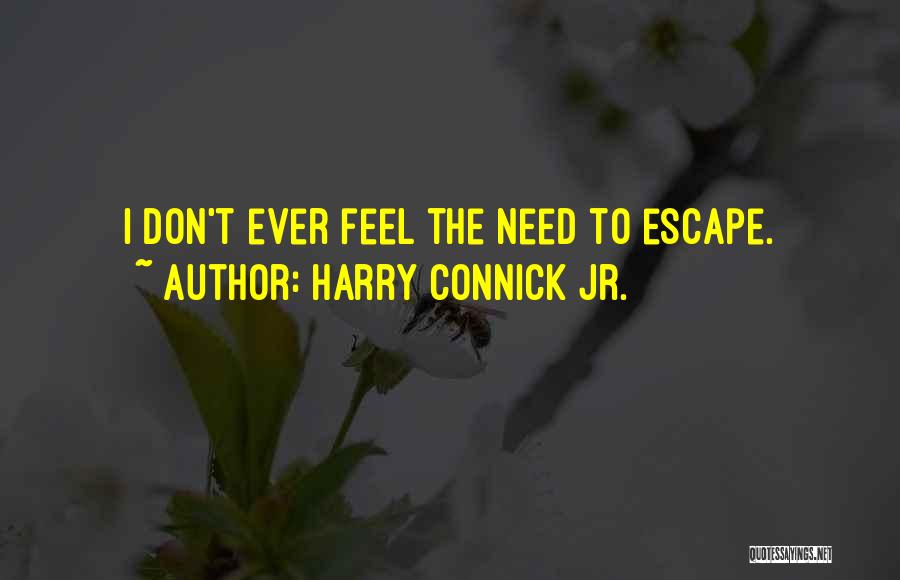 Harry Connick Jr. Quotes: I Don't Ever Feel The Need To Escape.