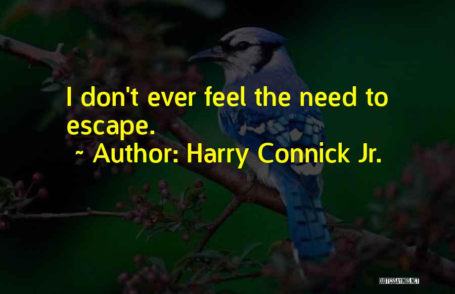 Harry Connick Jr. Quotes: I Don't Ever Feel The Need To Escape.