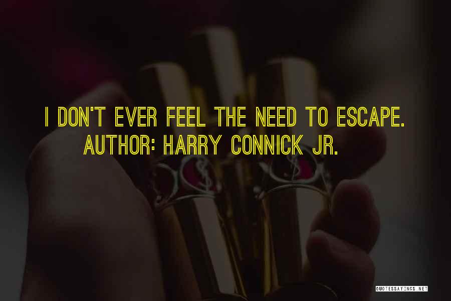 Harry Connick Jr. Quotes: I Don't Ever Feel The Need To Escape.