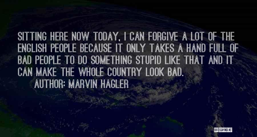 Marvin Hagler Quotes: Sitting Here Now Today, I Can Forgive A Lot Of The English People Because It Only Takes A Hand Full