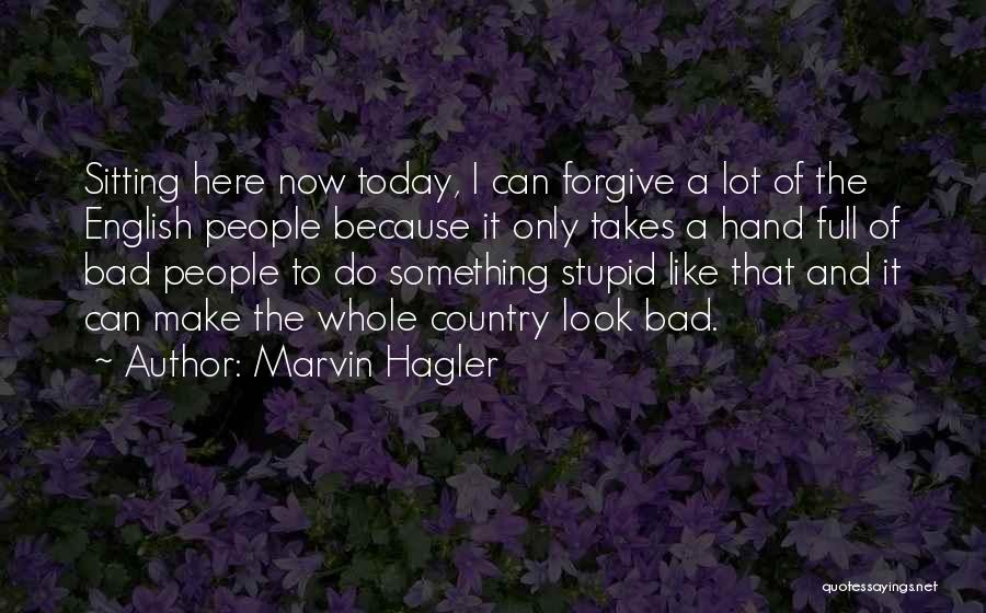 Marvin Hagler Quotes: Sitting Here Now Today, I Can Forgive A Lot Of The English People Because It Only Takes A Hand Full