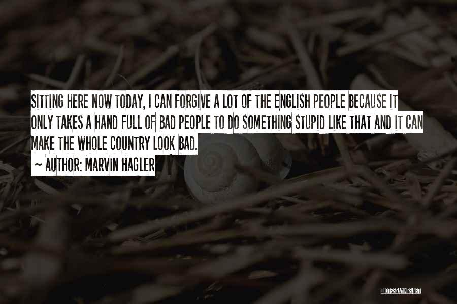 Marvin Hagler Quotes: Sitting Here Now Today, I Can Forgive A Lot Of The English People Because It Only Takes A Hand Full