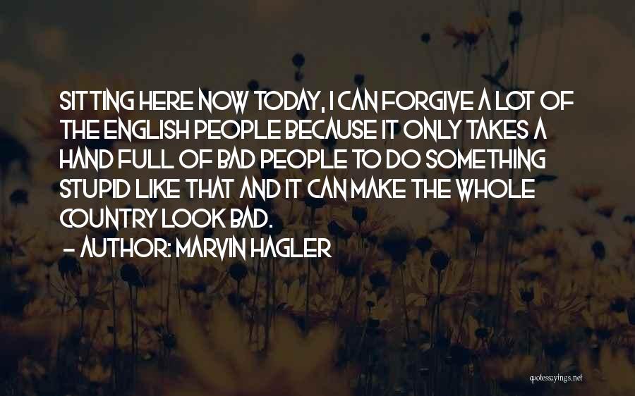 Marvin Hagler Quotes: Sitting Here Now Today, I Can Forgive A Lot Of The English People Because It Only Takes A Hand Full