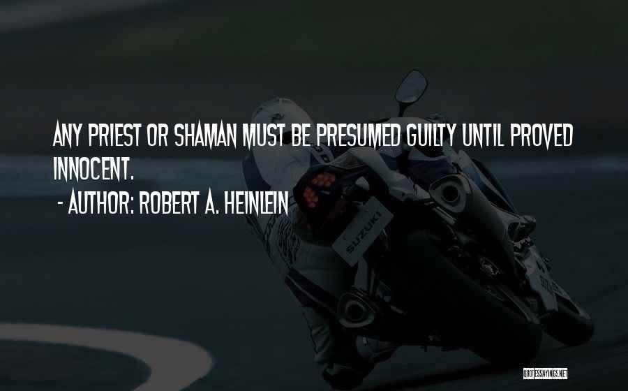 Robert A. Heinlein Quotes: Any Priest Or Shaman Must Be Presumed Guilty Until Proved Innocent.