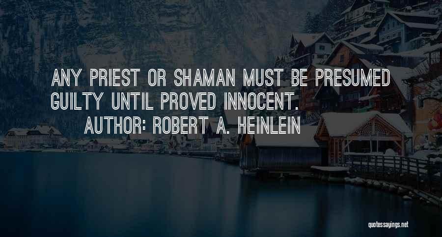 Robert A. Heinlein Quotes: Any Priest Or Shaman Must Be Presumed Guilty Until Proved Innocent.