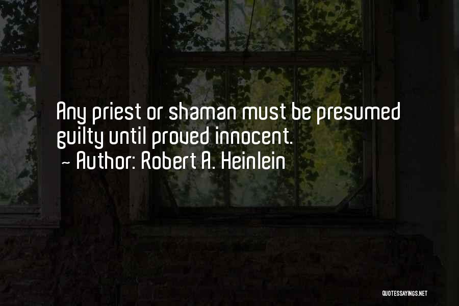 Robert A. Heinlein Quotes: Any Priest Or Shaman Must Be Presumed Guilty Until Proved Innocent.