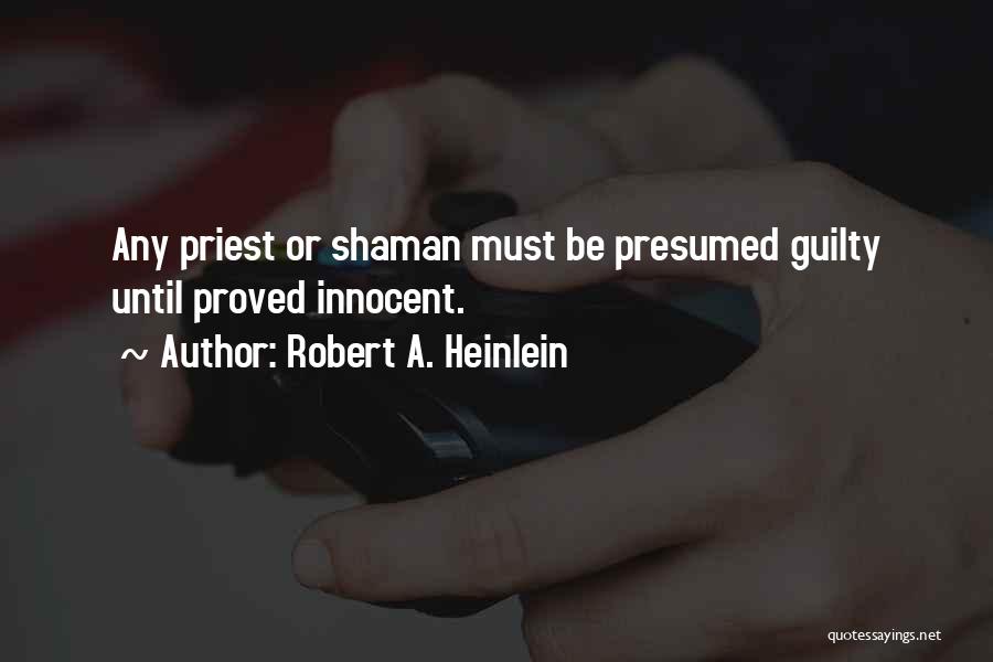 Robert A. Heinlein Quotes: Any Priest Or Shaman Must Be Presumed Guilty Until Proved Innocent.